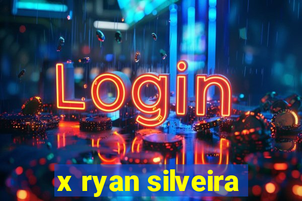 x ryan silveira